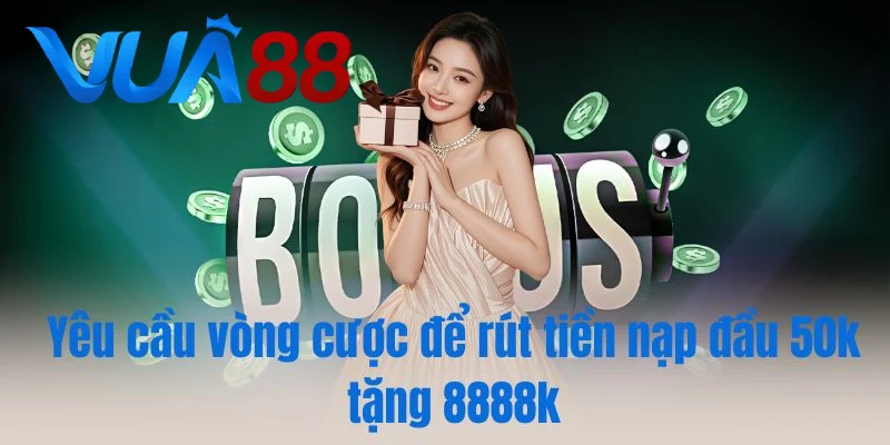 Yêu cầu vòng cược để rút tiền nạp đầu 50k tặng 8888k